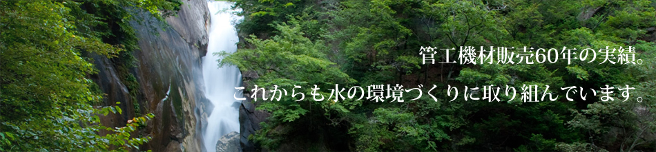 青森で管工機材販売60年実績。これからも水の環境づくりに取り組んでいます。